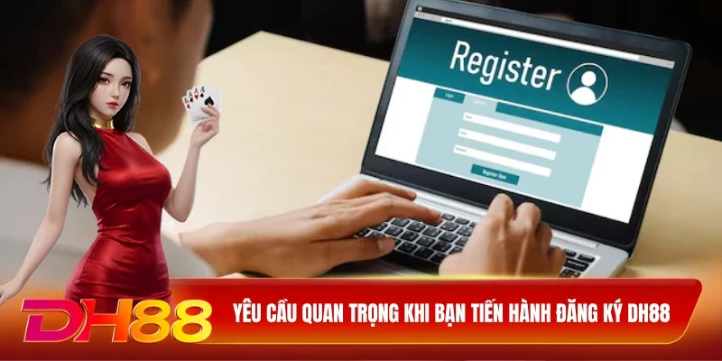 Yêu cầu quan trọng khi bạn tiến hành đăng ký DH88
