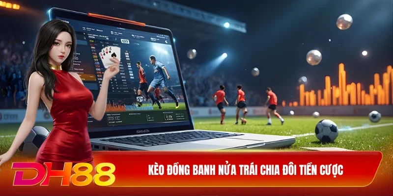 Kèo đồng banh nửa trái chia đôi tiền cược
