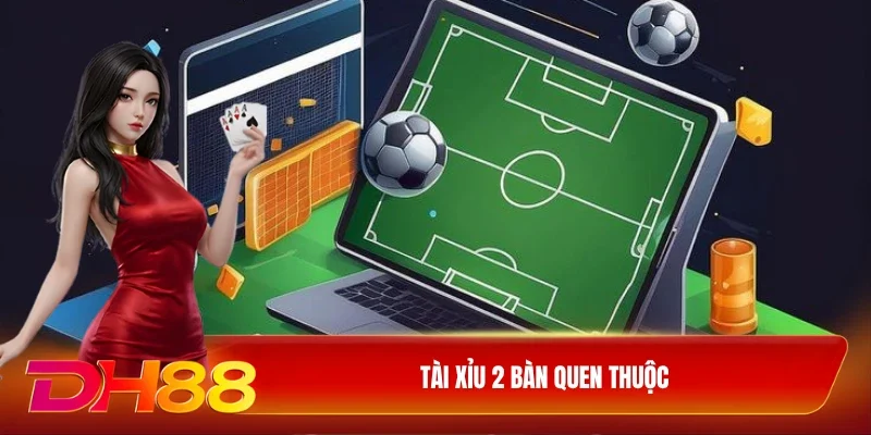 DH88 Kèo Tài xỉu Tài Xỉu 2 bàn quen thuộc
