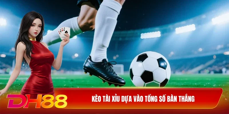 DH88 Kèo Tài xỉu Kèo Tài Xỉu dựa vào tổng số bàn thắng