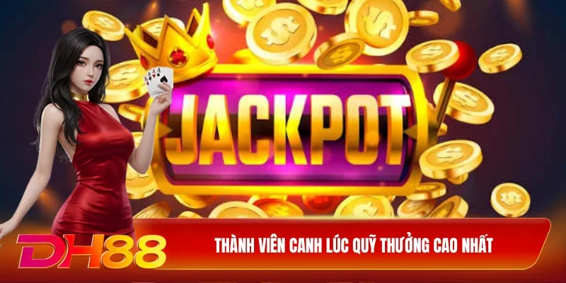 DH88 Mẹo Chơi Nổ Hũ Thành viên canh lúc quỹ thưởng cao nhất