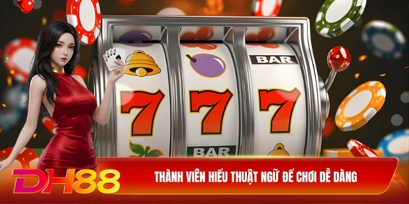 Thành viên hiểu thuật ngữ để chơi dễ dàng