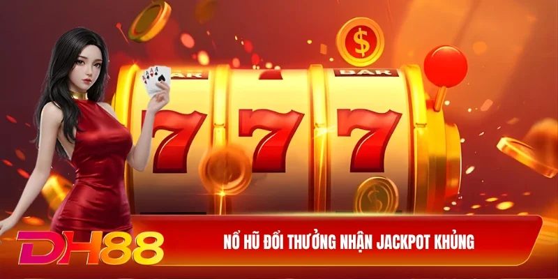 Nổ hũ đổi thưởng nhận jackpot khủng