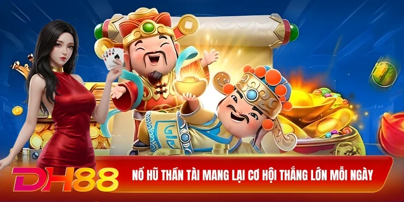 Nổ hũ Thần Tài mang lại cơ hội thắng lớn mỗi ngày