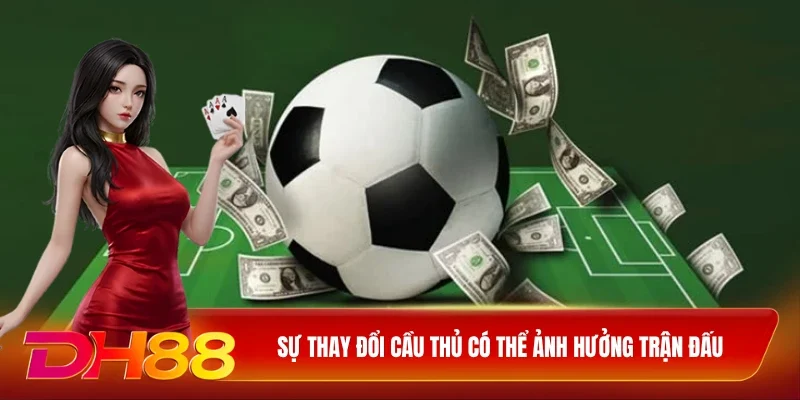 DH88 Soi kèo bóng đá Sự thay đổi cầu thủ có thể ảnh hưởng trận đấu