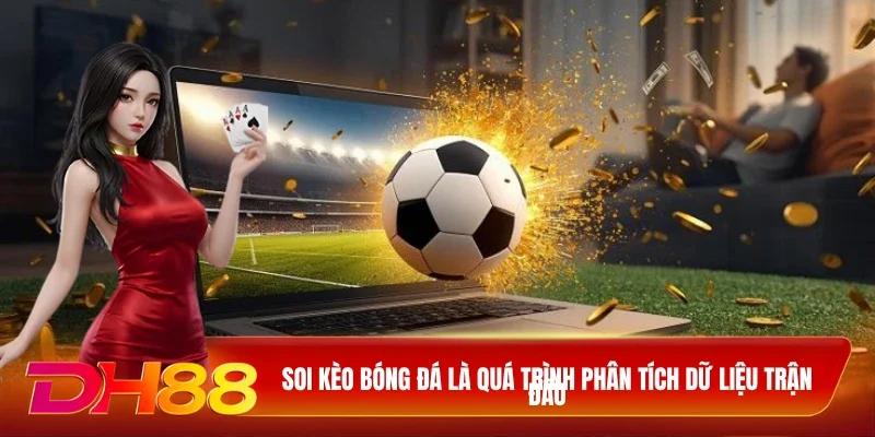 DH88 Soi kèo bóng đá Soi kèo bóng đá là quá trình phân tích dữ liệu trận đấu