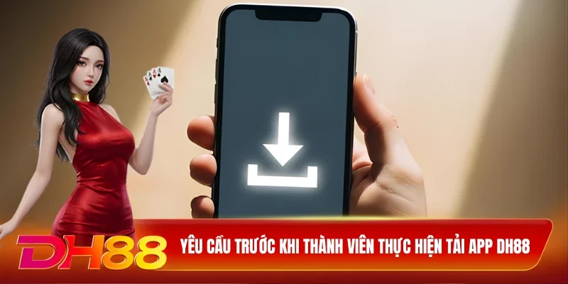 Yêu cầu trước khi thành viên thực hiện tải app DH88